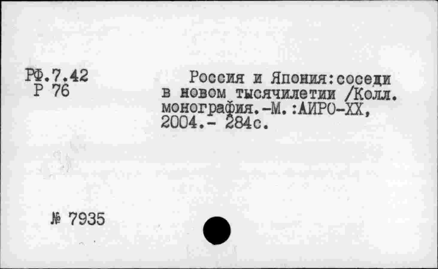 ﻿РФ.7.42
Р 76
Россия и Япония:соседи в новом тысячилетии /Колл, монография.-М.:АИРО-ХХ, 2004.- 284с.
№ 7935